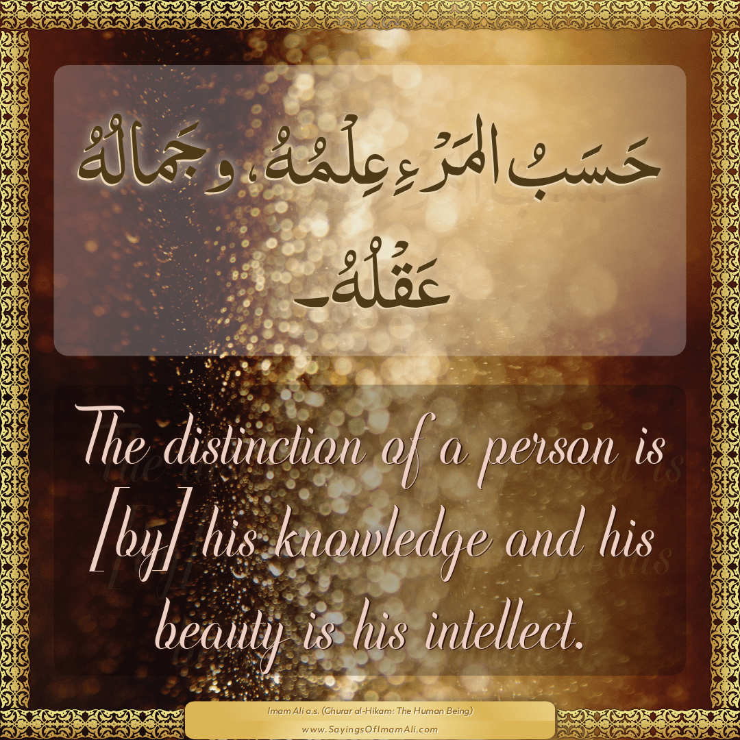 The distinction of a person is [by] his knowledge and his beauty is his...